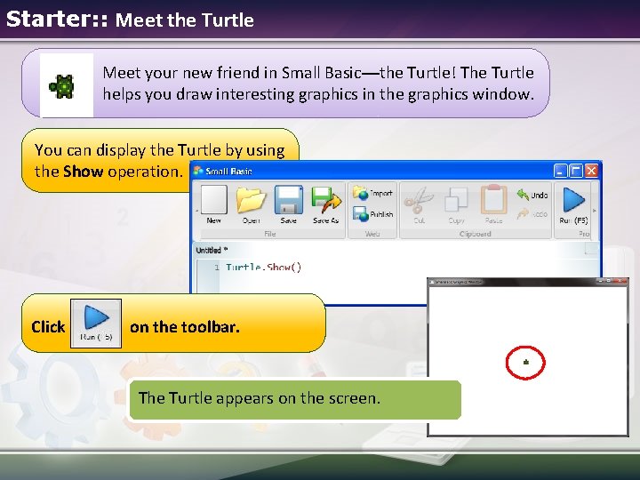 Starter: : Meet the Turtle Meet your new friend in Small Basic—the Turtle! The