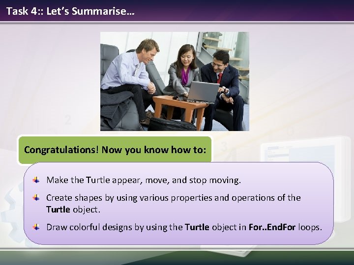 Task 4: : Let’s Summarise… Congratulations! Now you know how to: Make the Turtle