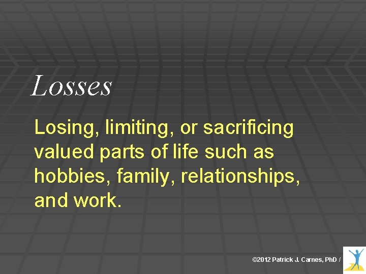 Losses Losing, limiting, or sacrificing valued parts of life such as hobbies, family, relationships,