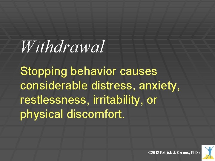Withdrawal Stopping behavior causes considerable distress, anxiety, restlessness, irritability, or physical discomfort. © 2012