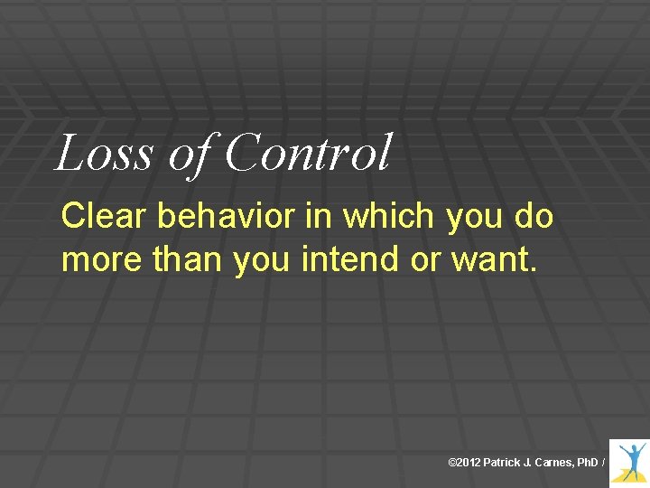 Loss of Control Clear behavior in which you do more than you intend or