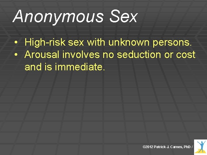 Anonymous Sex • High-risk sex with unknown persons. • Arousal involves no seduction or