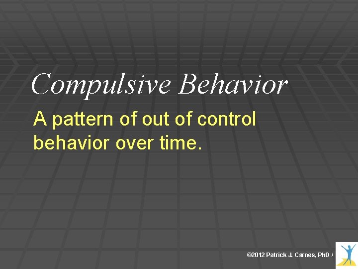 Compulsive Behavior A pattern of out of control behavior over time. © 2012 Patrick