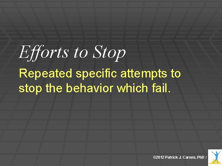 Efforts to Stop Repeated specific attempts to stop the behavior which fail. © 2012