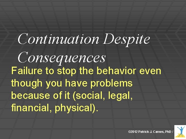 Continuation Despite Consequences Failure to stop the behavior even though you have problems because