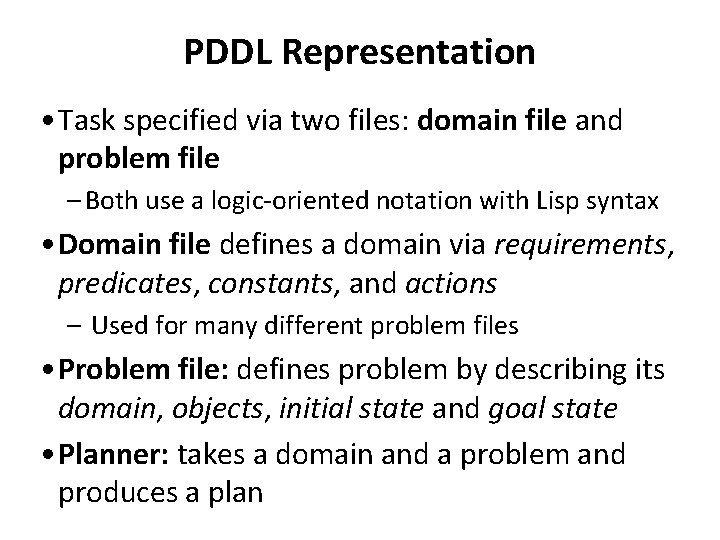 PDDL Representation • Task specified via two files: domain file and problem file –