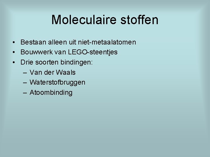 Moleculaire stoffen • Bestaan alleen uit niet-metaalatomen • Bouwwerk van LEGO-steentjes • Drie soorten