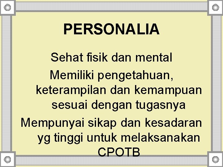 PERSONALIA Sehat fisik dan mental Memiliki pengetahuan, keterampilan dan kemampuan sesuai dengan tugasnya Mempunyai