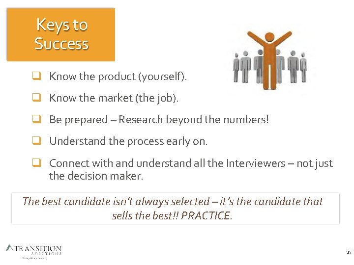 Keys to Success Know the product (yourself). Know the market (the job). Be prepared