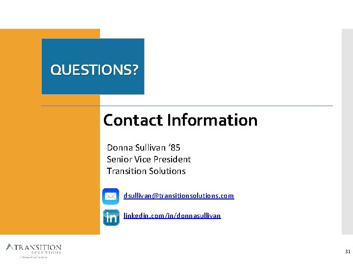 QUESTIONS? Contact Information Donna Sullivan ‘ 85 Senior Vice President Transition Solutions dsullivan@transitionsolutions. com