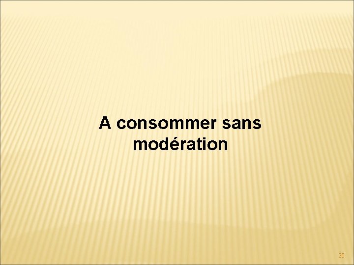 A consommer sans modération 25 