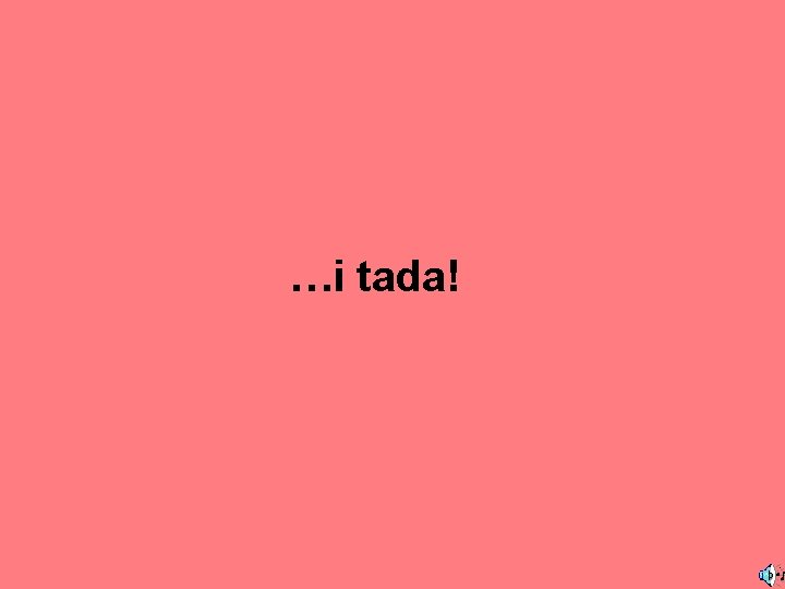 …i tada! 