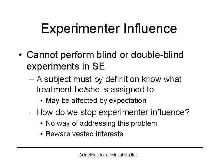 Experimenter Influence • Cannot perform blind or double-blind experiments in SE – A subject