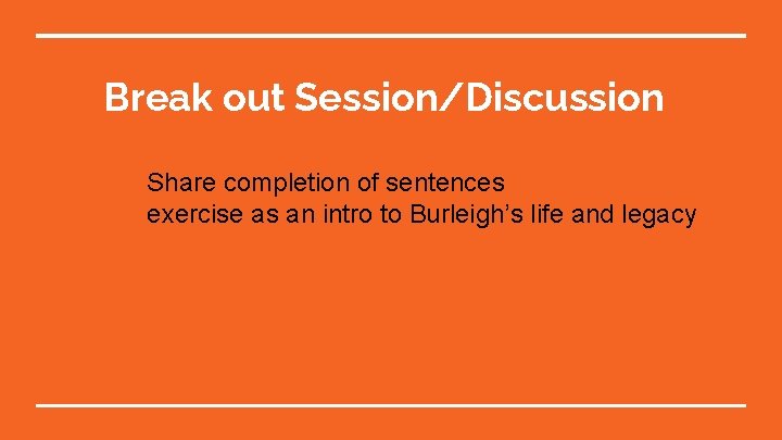 Break out Session/Discussion Share completion of sentences exercise as an intro to Burleigh’s life