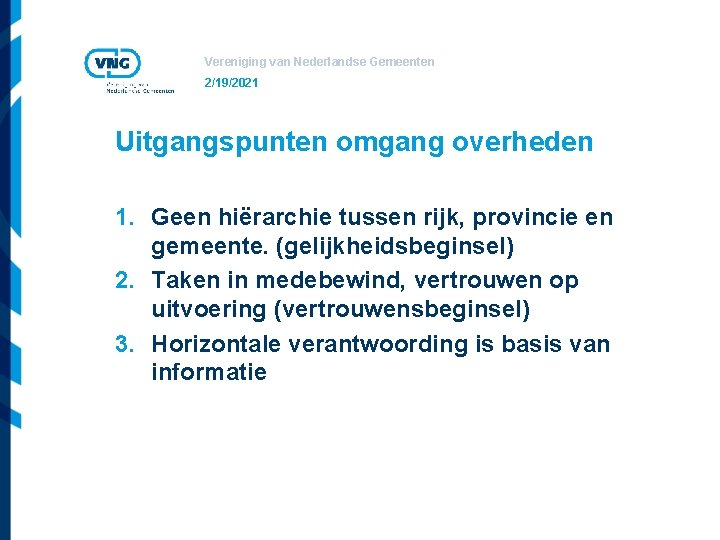 Vereniging van Nederlandse Gemeenten 2/19/2021 Uitgangspunten omgang overheden 1. Geen hiërarchie tussen rijk, provincie