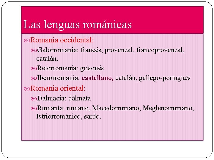 Las lenguas románicas Romania occidental: Galorromania: francés, provenzal, francoprovenzal, catalán. Retorromania: grisonés Iberorromania: castellano,