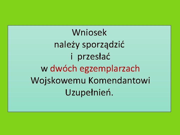 Wniosek należy sporządzić i przesłać w dwóch egzemplarzach Wojskowemu Komendantowi Uzupełnień. 