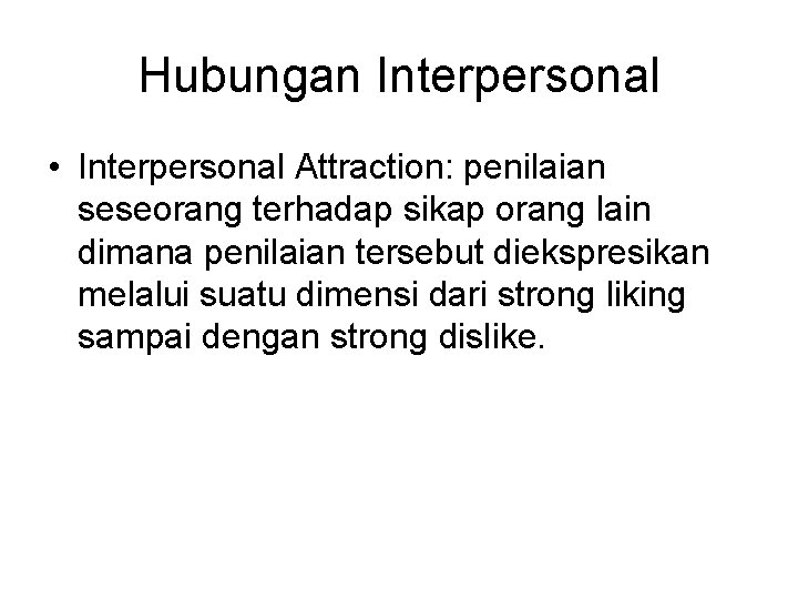 Hubungan Interpersonal • Interpersonal Attraction: penilaian seseorang terhadap sikap orang lain dimana penilaian tersebut