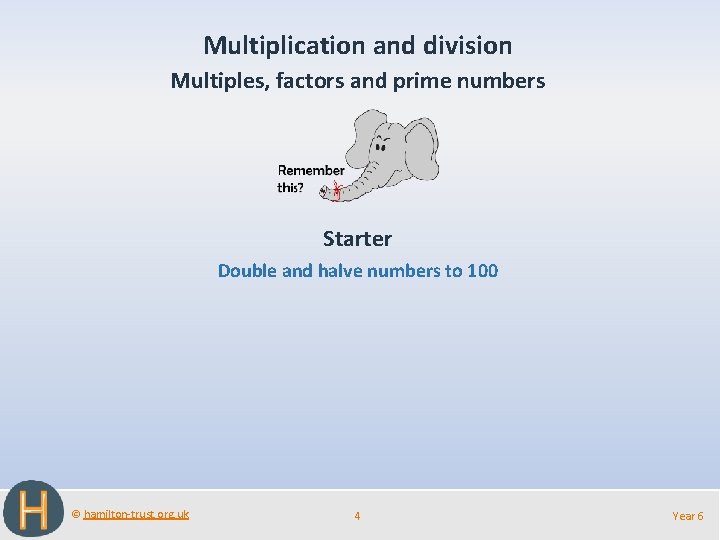 Multiplication and division Multiples, factors and prime numbers Starter Double and halve numbers to
