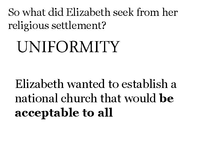 So what did Elizabeth seek from her religious settlement? UNIFORMITY Elizabeth wanted to establish