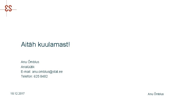 Aitäh kuulamast! Anu Õmblus Analüütik E-mail: anu. omblus@stat. ee Telefon: 625 8482 18. 12.