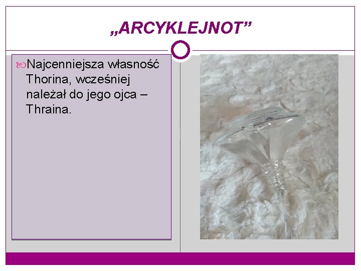 „ARCYKLEJNOT” Najcenniejsza własność Thorina, wcześniej należał do jego ojca – Thraina. 