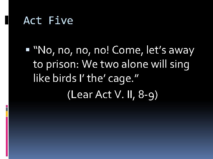 Act Five “No, no, no! Come, let’s away to prison: We two alone will