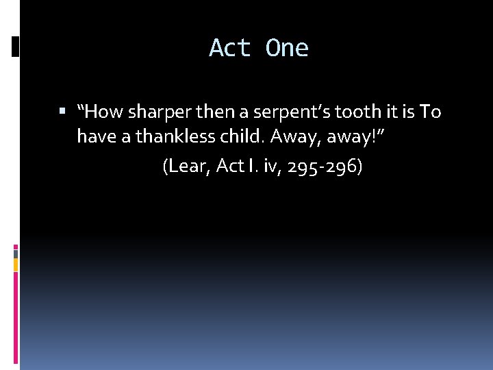 Act One “How sharper then a serpent’s tooth it is To have a thankless