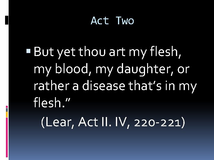 Act Two But yet thou art my flesh, my blood, my daughter, or rather