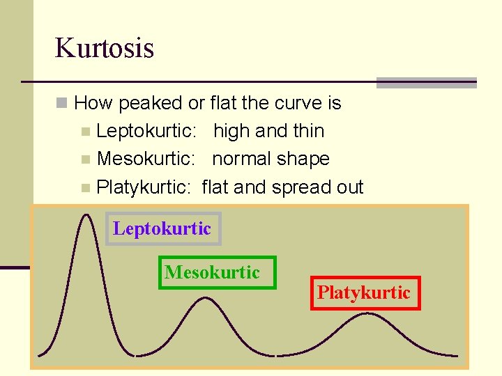 Kurtosis n How peaked or flat the curve is Leptokurtic: high and thin n Kurtosis n How peaked or flat the curve is Leptokurtic: high and thin n