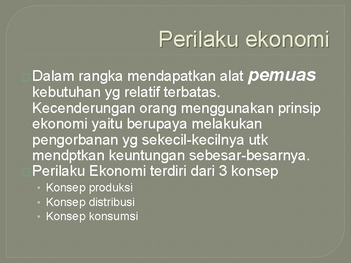 Perilaku ekonomi rangka mendapatkan alat pemuas kebutuhan yg relatif terbatas. Kecenderungan orang menggunakan prinsip