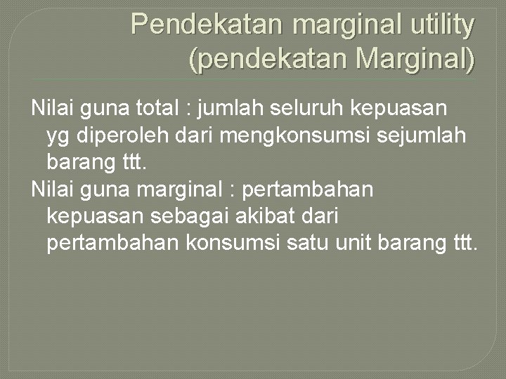 Pendekatan marginal utility (pendekatan Marginal) Nilai guna total : jumlah seluruh kepuasan yg diperoleh