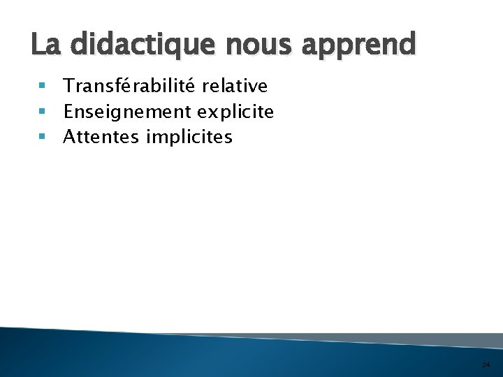 La didactique nous apprend § Transférabilité relative § Enseignement explicite § Attentes implicites 24
