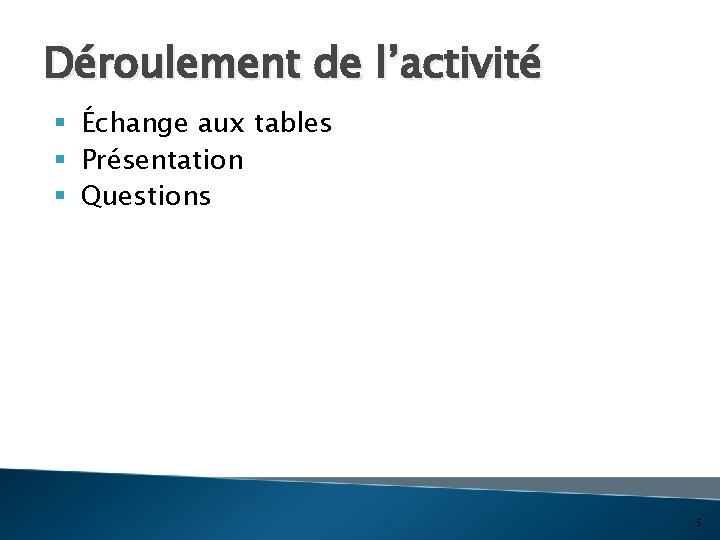 Déroulement de l’activité § Échange aux tables § Présentation § Questions 5 