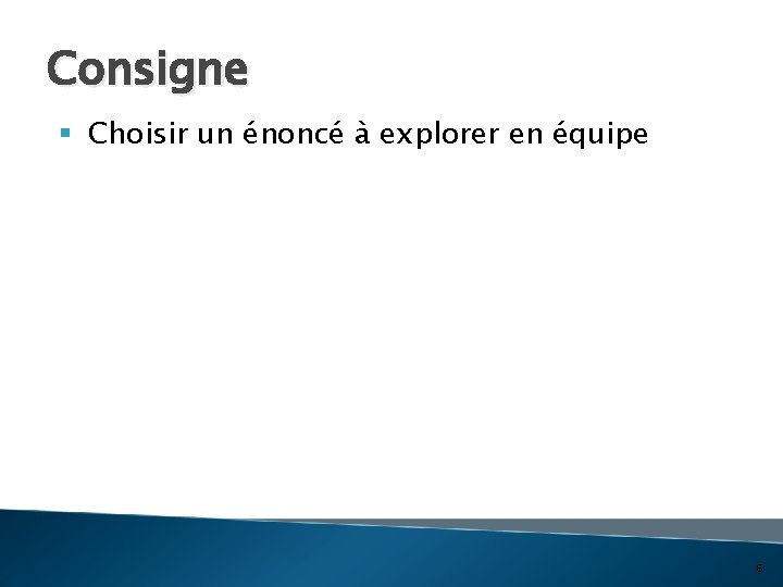 Consigne § Choisir un énoncé à explorer en équipe 6 
