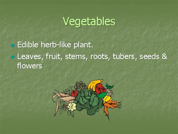 Vegetables n n Edible herb-like plant. Leaves, fruit, stems, roots, tubers, seeds & flowers