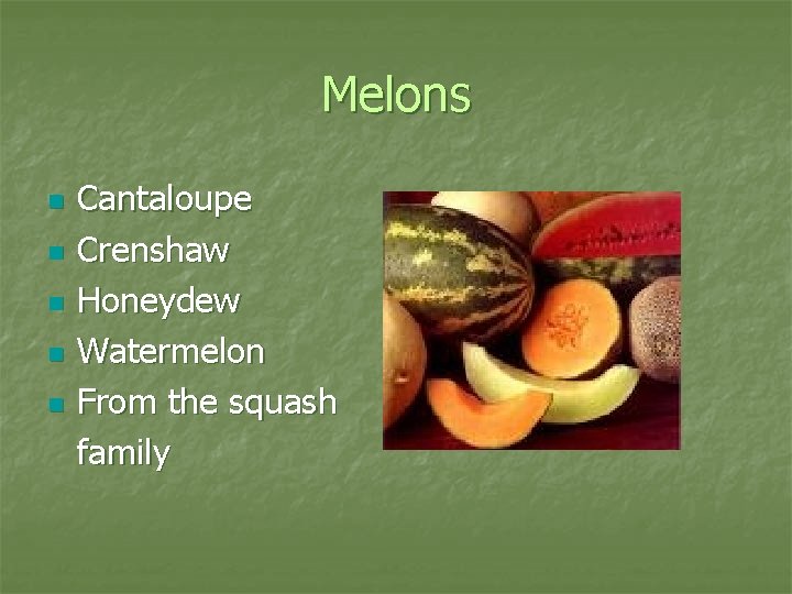 Melons n n n Cantaloupe Crenshaw Honeydew Watermelon From the squash family 