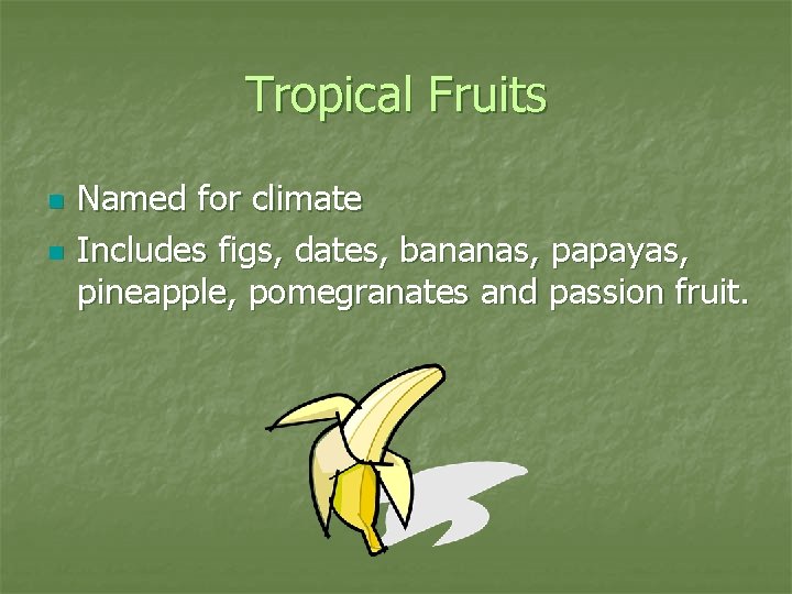 Tropical Fruits n n Named for climate Includes figs, dates, bananas, papayas, pineapple, pomegranates