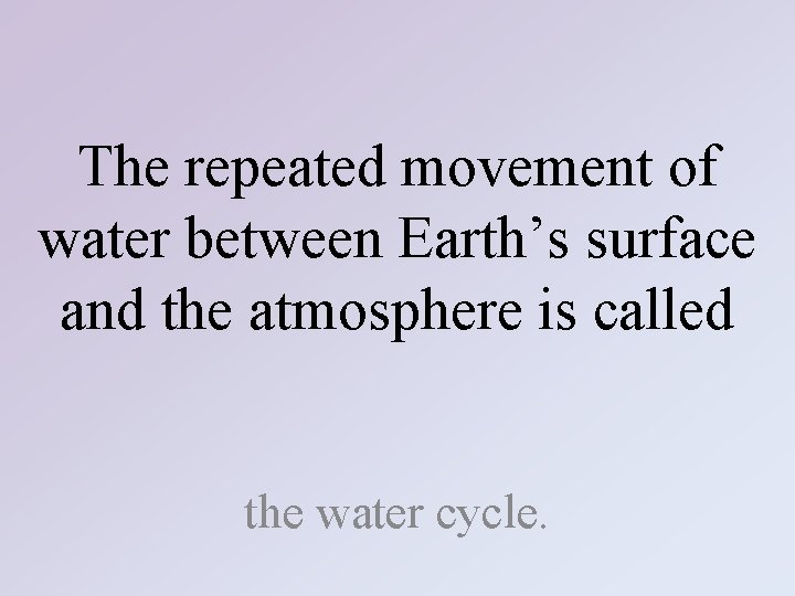 The repeated movement of water between Earth’s surface and the atmosphere is called the