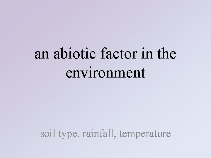 an abiotic factor in the environment soil type, rainfall, temperature 