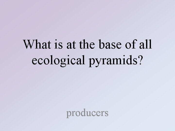 What is at the base of all ecological pyramids? producers 