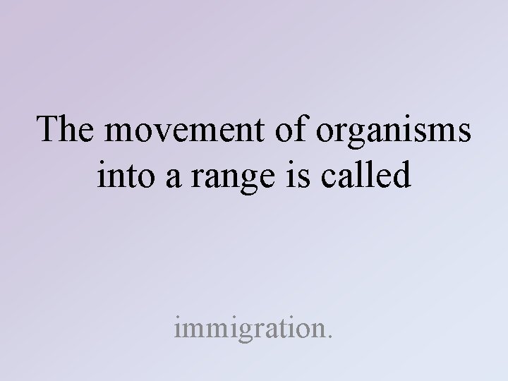 The movement of organisms into a range is called immigration. 