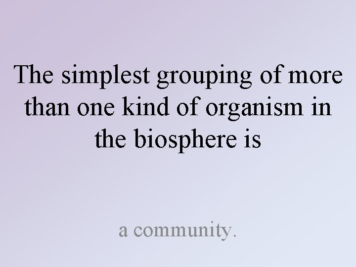 The simplest grouping of more than one kind of organism in the biosphere is