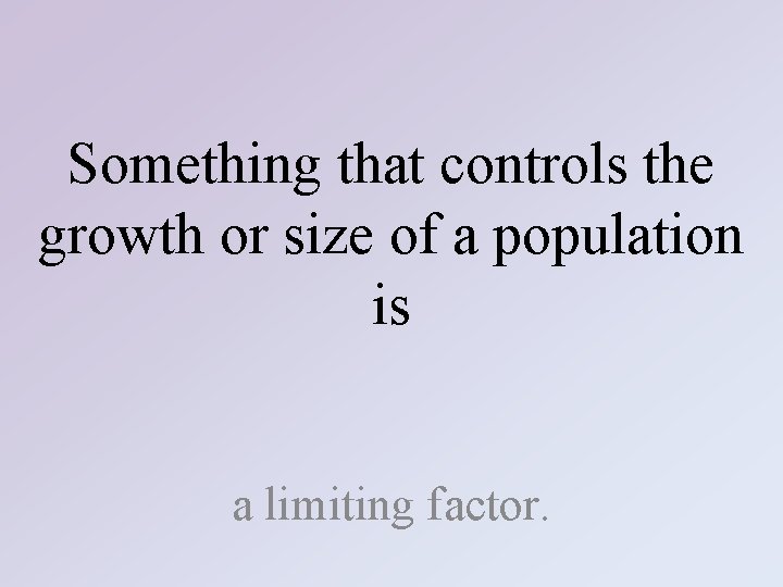 Something that controls the growth or size of a population is a limiting factor.