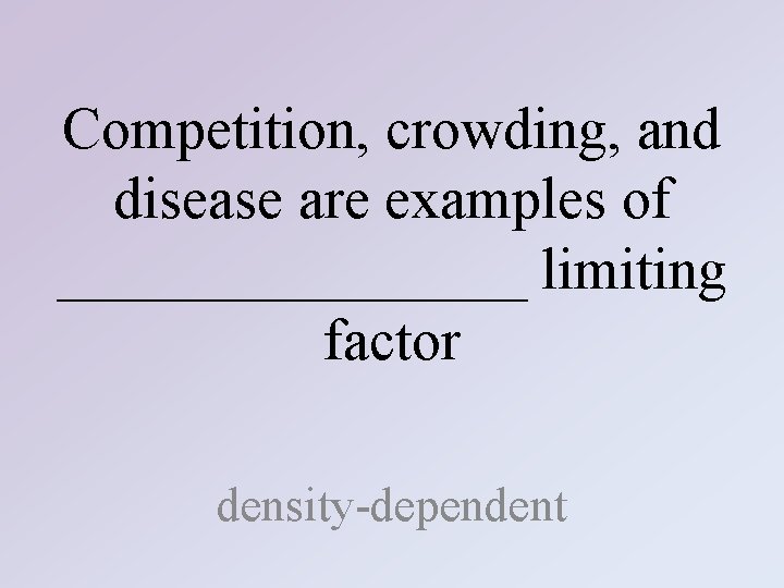 Competition, crowding, and disease are examples of ________ limiting factor density-dependent 