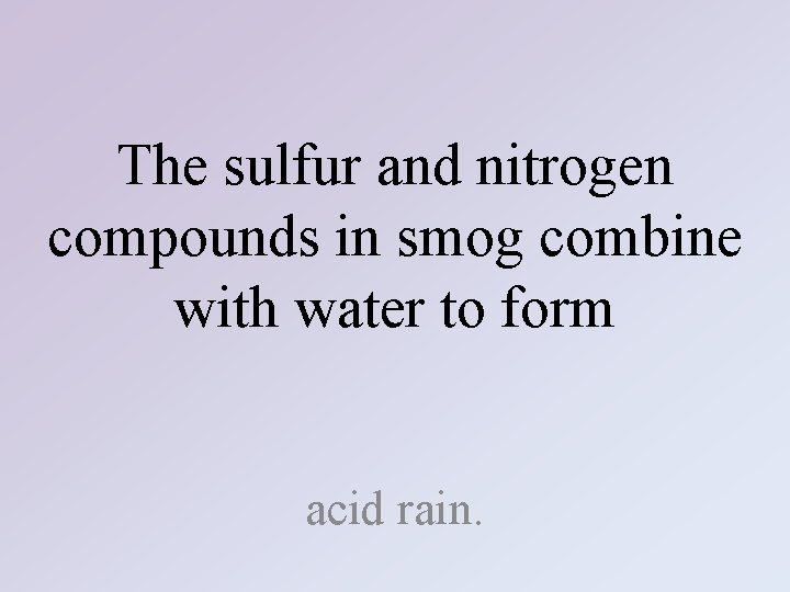 The sulfur and nitrogen compounds in smog combine with water to form acid rain.