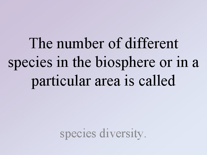 The number of different species in the biosphere or in a particular area is