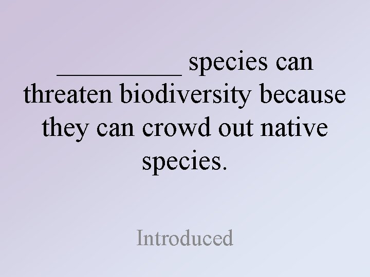 _____ species can threaten biodiversity because they can crowd out native species. Introduced 