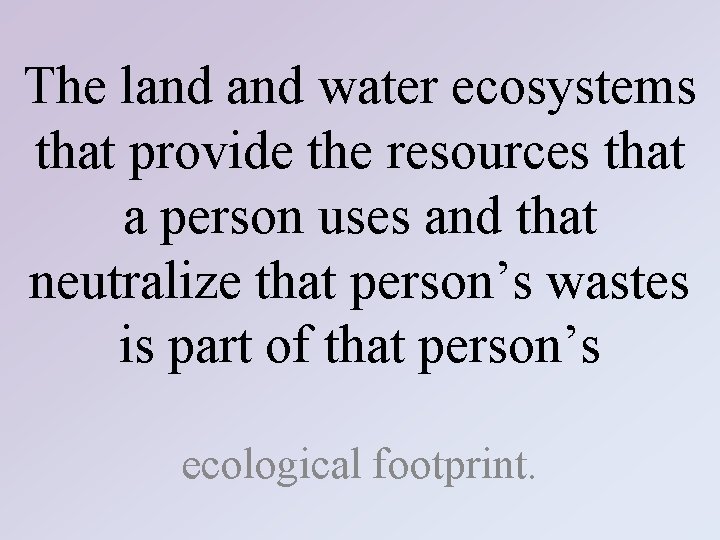 The land water ecosystems that provide the resources that a person uses and that