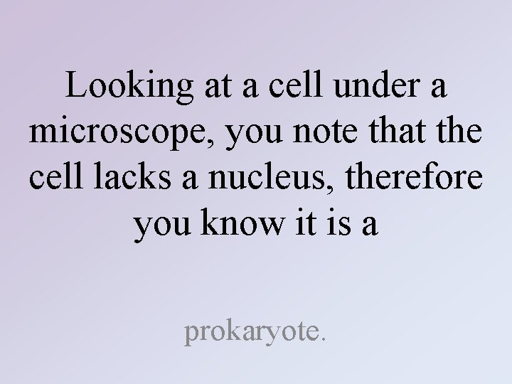 Looking at a cell under a microscope, you note that the cell lacks a